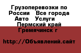 Грузоперевозки по России - Все города Авто » Услуги   . Пермский край,Гремячинск г.